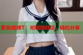 蜜桃视频T：短视频社区，轻松分享