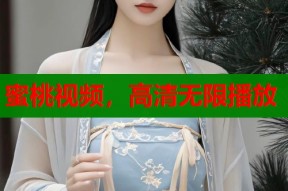 蜜桃视频，高清无限播放