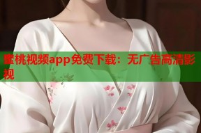 蜜桃视频app免费下载：无广告高清影视