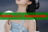 蜜桃视频com55：精彩视频在线播放
