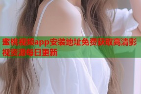 蜜桃视频app安装地址免费获取高清影视资源每日更新