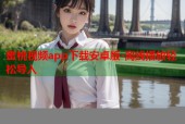蜜桃视频app下载安卓版-离线播放轻松导入