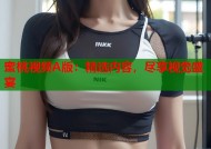 蜜桃视频A版：精选内容，尽享视觉盛宴