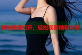 蜜桃视频打开，轻松观看精彩内容