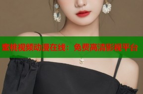 蜜桃视频动漫在线：免费高清影视平台
