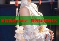 蜜桃视频sxmv：精选短视频社区