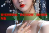 蜜桃视频新编：精彩短视频，随时随地观看