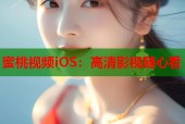 蜜桃视频iOS：高清影视随心看