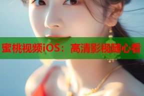 蜜桃视频iOS：高清影视随心看