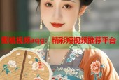 蜜桃视频aqg：精彩短视频推荐平台
