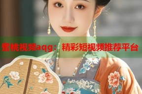 蜜桃视频aqg：精彩短视频推荐平台