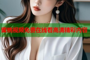 蜜桃视频免费在线看高清精彩内容