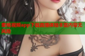 蜜桃视频app下载直播体验丰富内容无风险