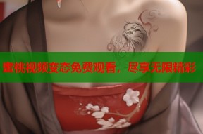 蜜桃视频变态免费观看，尽享无限精彩