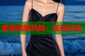 蜜桃视频热线：在线互动