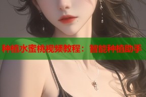 种植水蜜桃视频教程：智能种植助手