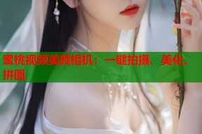 蜜桃视频美颜相机：一键拍摄、美化、拼图