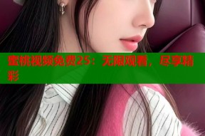 蜜桃视频免费25：无限观看，尽享精彩