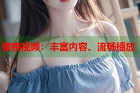 蜜桃视频：丰富内容、流畅播放