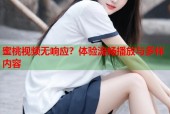 蜜桃视频无响应？体验流畅播放与多样内容