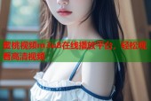 蜜桃视频m3u8在线播放平台，轻松观看高清视频