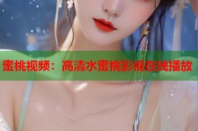 蜜桃视频：高清水蜜桃影视在线播放