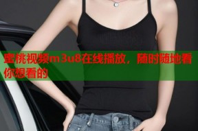 蜜桃视频m3u8在线播放，随时随地看你想看的