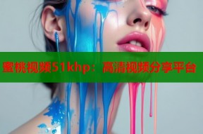 蜜桃视频51khp：高清视频分享平台