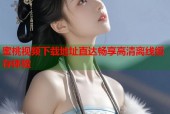 蜜桃视频下载地址直达畅享高清离线缓存体验