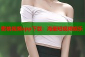 蜜桃视频app下载：海量短视频娱乐