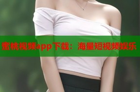 蜜桃视频app下载：海量短视频娱乐