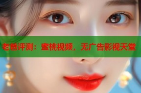 老爸评测：蜜桃视频，无广告影视天堂