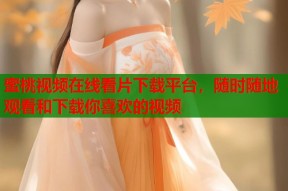 蜜桃视频在线看片下载平台，随时随地观看和下载你喜欢的视频