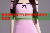 蜜桃视频交友平台 轻松找到志同道合的朋友