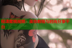 程潇蜜桃视频：美妆教程与时尚分享平台
