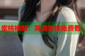 蜜桃视频：高清影视免费看