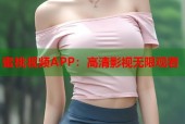 蜜桃视频APP：高清影视无限观看
