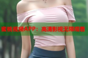 蜜桃视频APP：高清影视无限观看