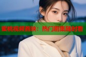 蜜桃视频首映：热门剧集随时看