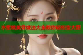 水蜜桃美食做法大全教你轻松变大厨