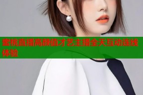 蜜桃直播高颜值才艺主播全天互动连线体验