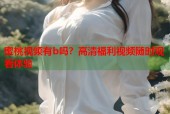 蜜桃视频有b吗？高清福利视频随时观看体验