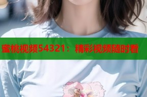 蜜桃视频54321：精彩视频随时看