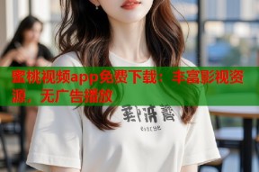 蜜桃视频app免费下载：丰富影视资源，无广告播放