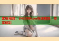 蜜桃视频：242288con在线播放，尽享精彩