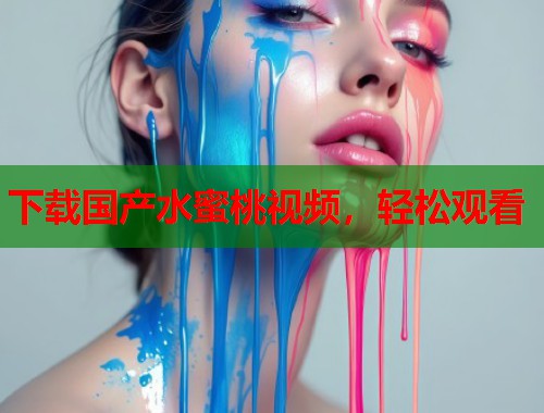 下载国产水蜜桃视频，轻松观看  第1张