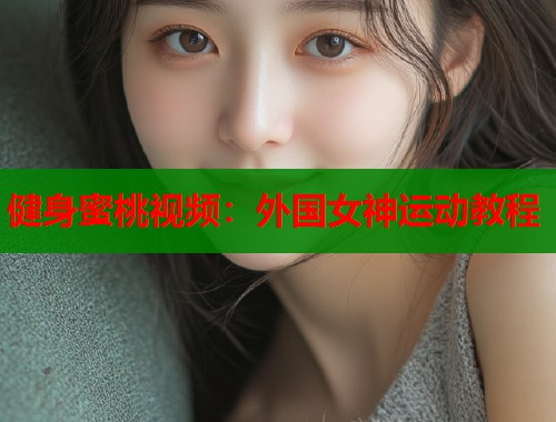 健身蜜桃视频：外国女神运动教程  第1张