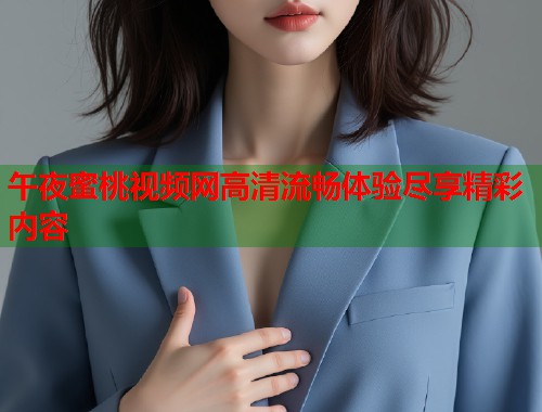 午夜蜜桃视频网高清流畅体验尽享精彩内容  第1张