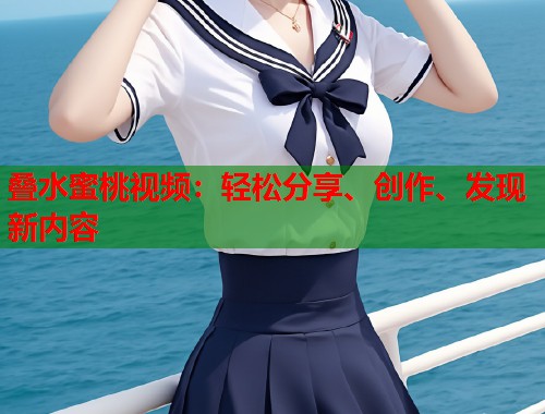 叠水蜜桃视频：轻松分享、创作、发现新内容  第1张