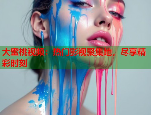 大蜜桃视频：热门影视聚集地，尽享精彩时刻  第1张